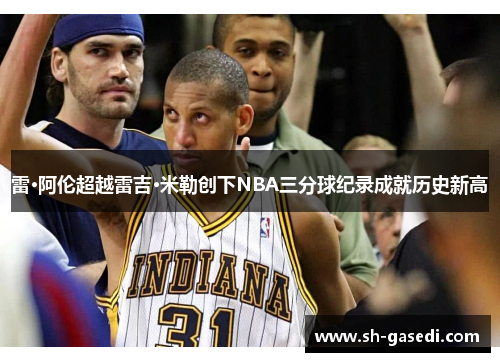 雷·阿伦超越雷吉·米勒创下NBA三分球纪录成就历史新高