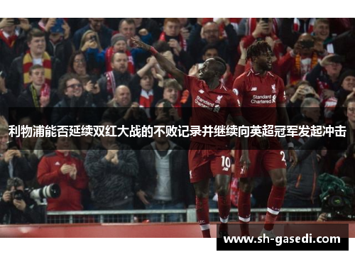 利物浦能否延续双红大战的不败记录并继续向英超冠军发起冲击