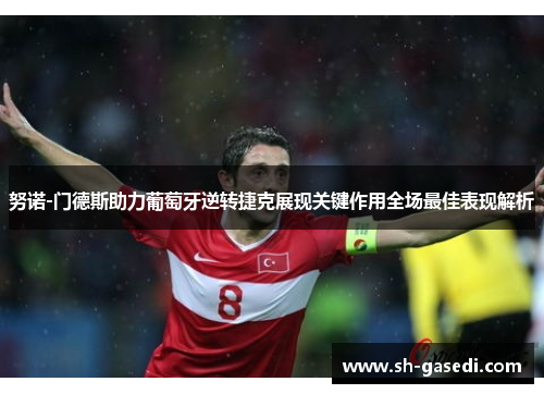 努诺-门德斯助力葡萄牙逆转捷克展现关键作用全场最佳表现解析
