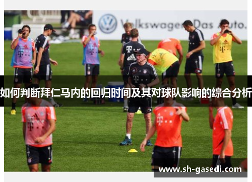 如何判断拜仁马内的回归时间及其对球队影响的综合分析