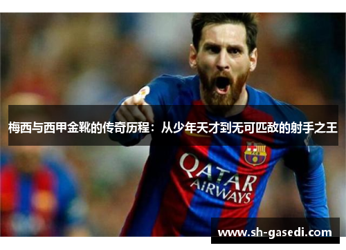 梅西与西甲金靴的传奇历程：从少年天才到无可匹敌的射手之王