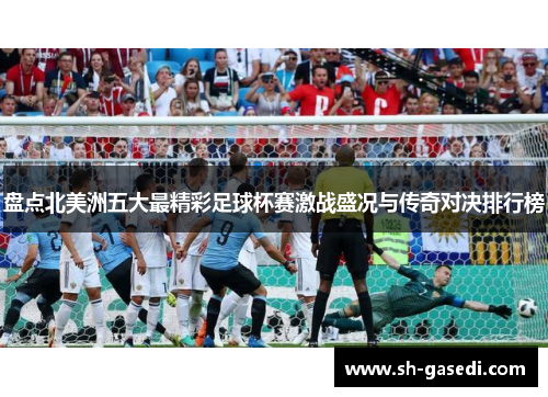 盘点北美洲五大最精彩足球杯赛激战盛况与传奇对决排行榜