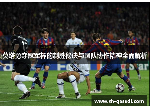 莫塔勇夺冠军杯的制胜秘诀与团队协作精神全面解析
